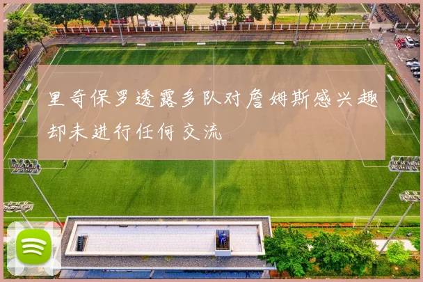 里奇保罗透露多队对詹姆斯感兴趣却未进行任何交流