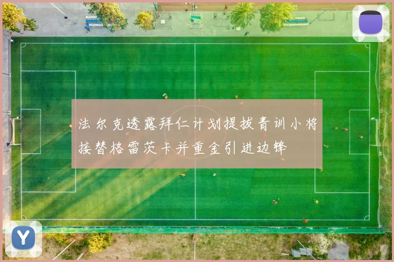 法尔克透露拜仁计划提拔青训小将接替格雷茨卡并重金引进边锋