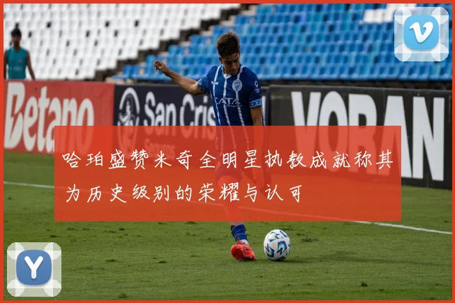 哈珀盛赞米奇全明星执教成就称其为历史级别的荣耀与认可
