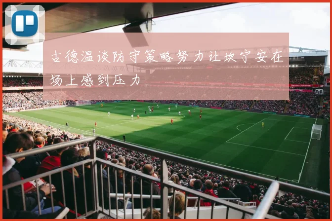 古德温谈防守策略努力让坎宁安在场上感到压力