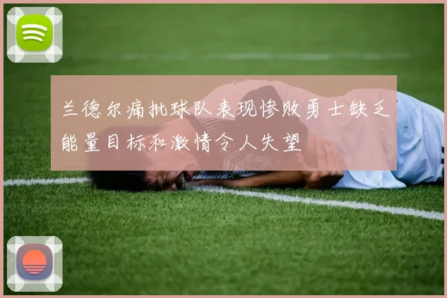 兰德尔痛批球队表现惨败勇士缺乏能量目标和激情令人失望