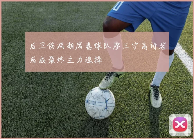 后卫伤病潮席卷球队廖三宁高诗岩或成最终主力选择