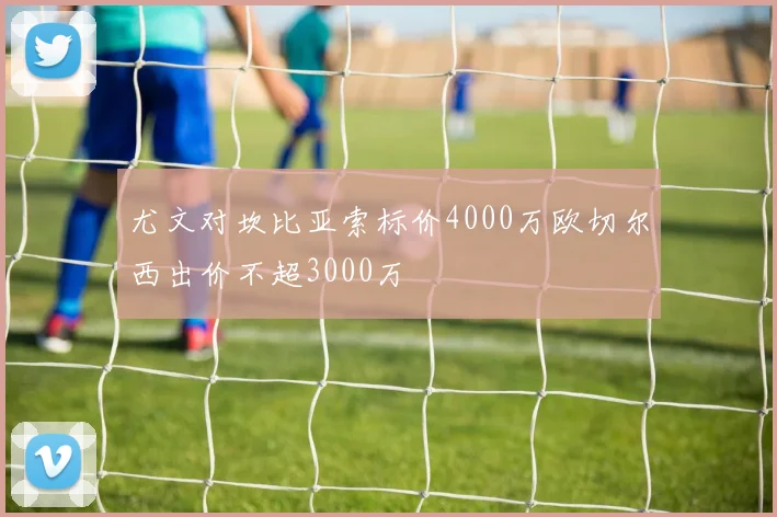 尤文对坎比亚索标价4000万欧切尔西出价不超3000万