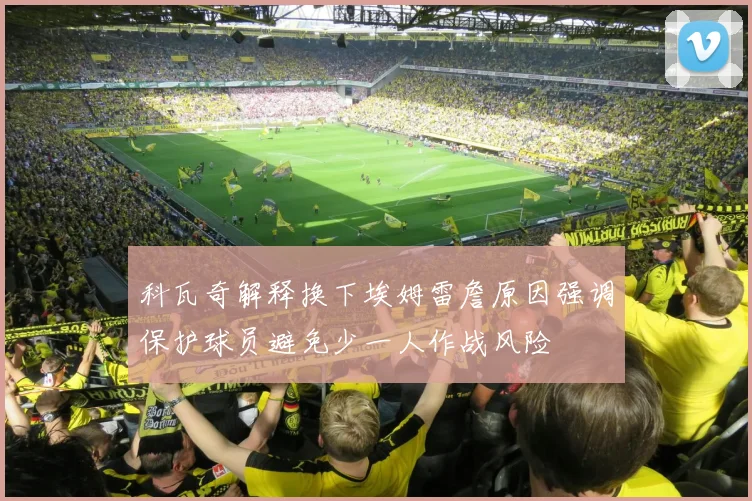 科瓦奇解释换下埃姆雷詹原因强调保护球员避免少一人作战风险
