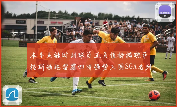 本季关键时刻球员正负值榜揭晓萨格斯领跑雷霆四将强势入围SGA名列第三