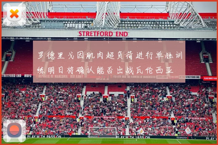 罗德里戈因肌肉超负荷进行单独训练明日将确认能否出战瓦伦西亚