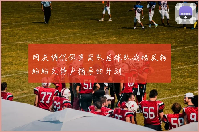 网友调侃保罗离队后球队战绩反转纷纷支持卢指导的计划